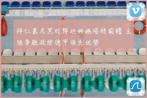 拜仁慕尼黑对阵达姆施塔特前瞻 主场争胜延续德甲领先优势