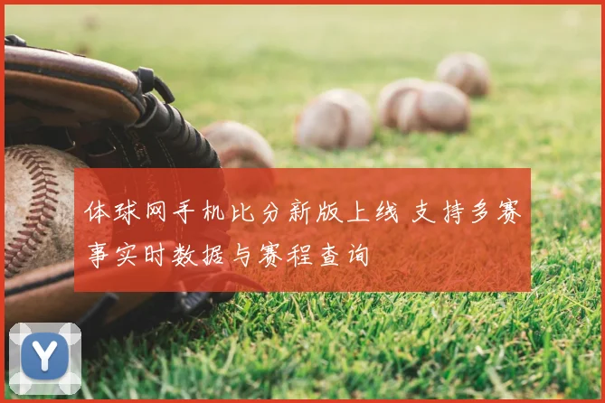 体球网手机比分新版上线 支持多赛事实时数据与赛程查询