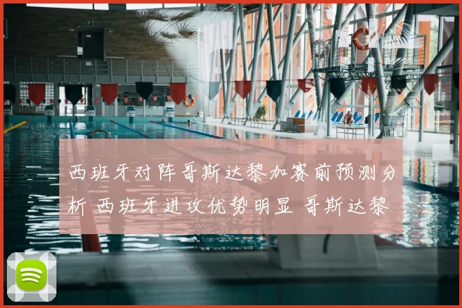 西班牙对阵哥斯达黎加赛前预测分析 西班牙进攻优势明显 哥斯达黎加防线承压