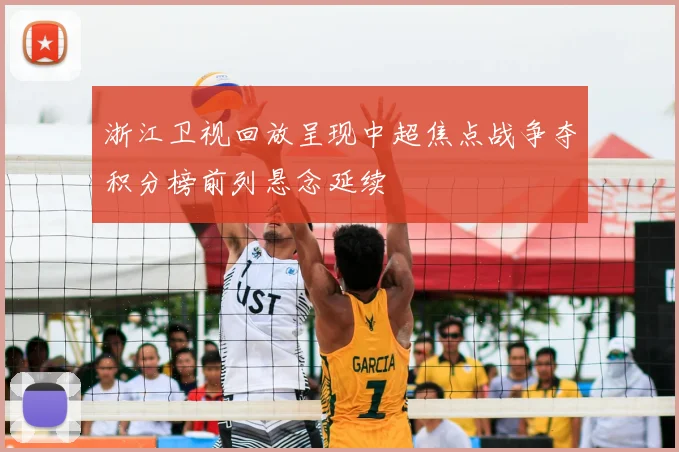浙江卫视回放呈现中超焦点战争夺积分榜前列悬念延续