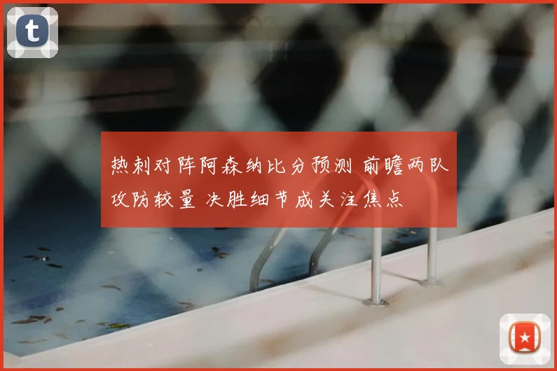 热刺对阵阿森纳比分预测 前瞻两队攻防较量 决胜细节成关注焦点