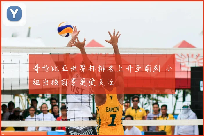 哥伦比亚世界杯排名上升至前列 小组出线前景更受关注