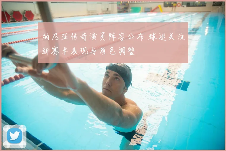 纳尼亚传奇演员阵容公布 球迷关注新赛季表现与角色调整
