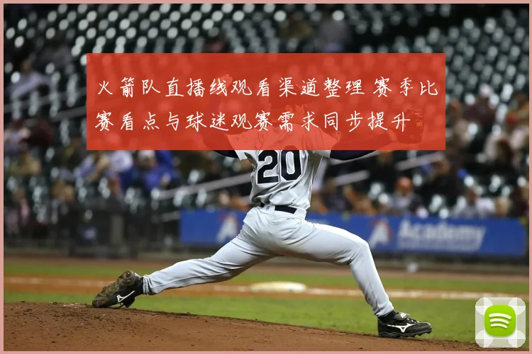 火箭队直播线观看渠道整理 赛季比赛看点与球迷观赛需求同步提升