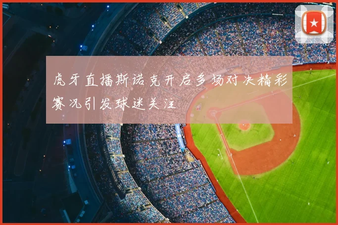 虎牙直播斯诺克开启多场对决精彩赛况引发球迷关注