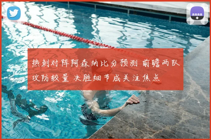 热刺对阵阿森纳比分预测 前瞻两队攻防较量 决胜细节成关注焦点