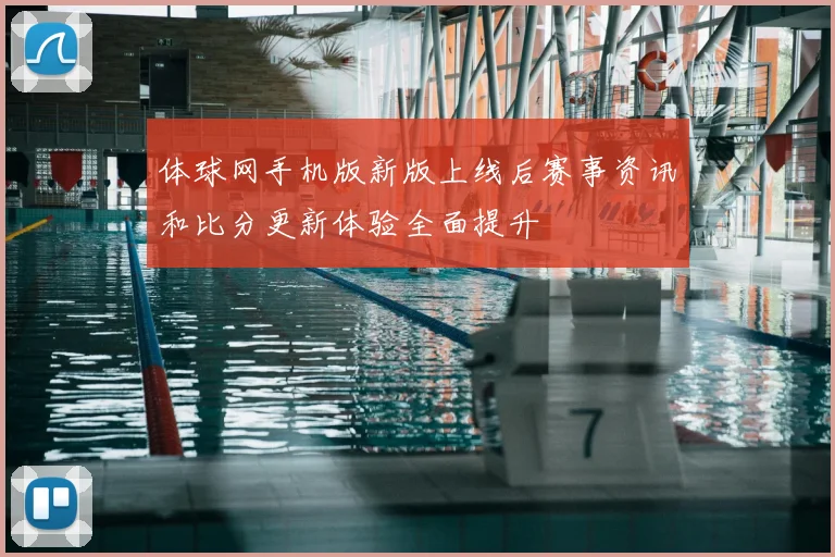 体球网手机版新版上线后赛事资讯和比分更新体验全面提升