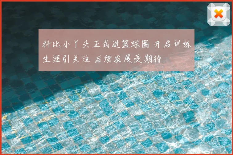 科比小丫头正式进篮球圈 开启训练生涯引关注 后续发展受期待