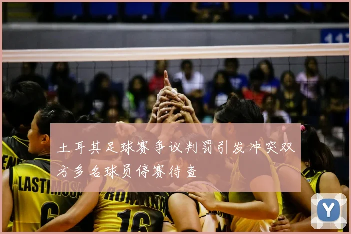 土耳其足球赛争议判罚引发冲突双方多名球员停赛待查