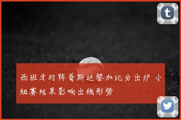 西班牙对阵哥斯达黎加比分出炉 小组赛结果影响出线形势