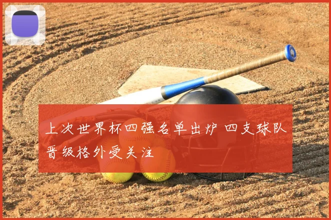 上次世界杯四强名单出炉 四支球队晋级格外受关注
