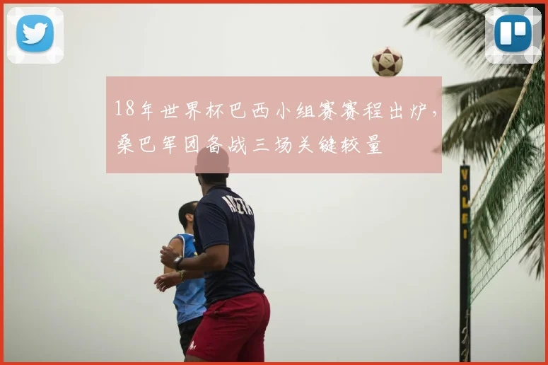 18年世界杯巴西小组赛赛程出炉，桑巴军团备战三场关键较量