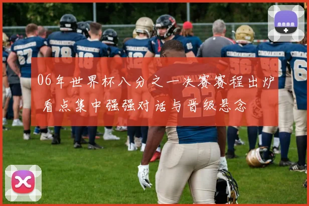 06年世界杯八分之一决赛赛程出炉 看点集中强强对话与晋级悬念