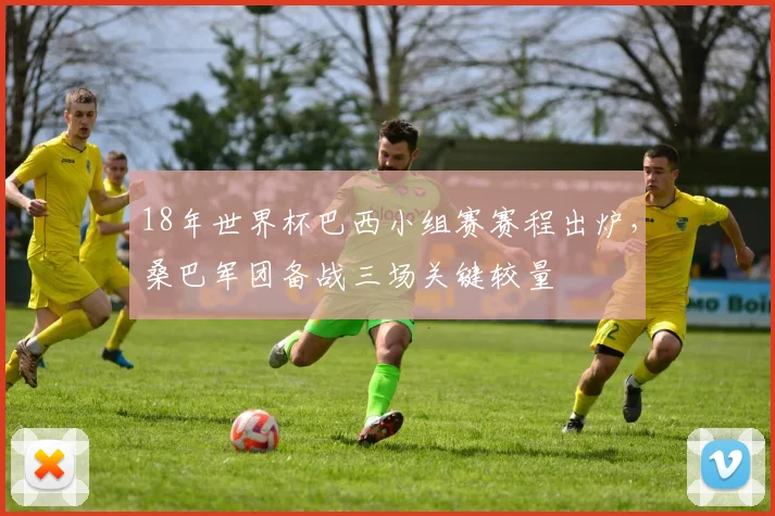 18年世界杯巴西小组赛赛程出炉，桑巴军团备战三场关键较量