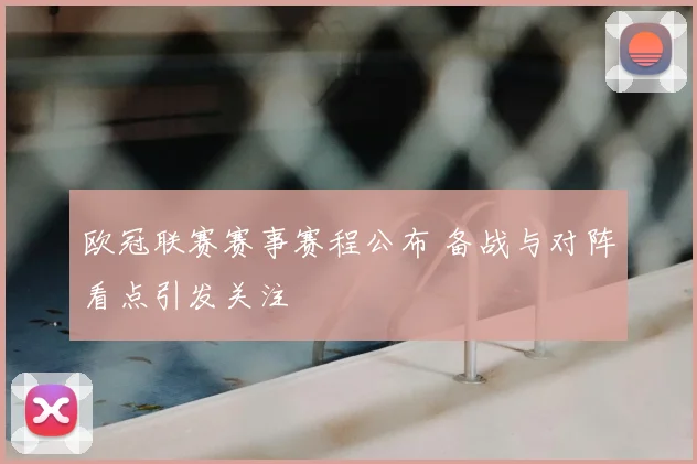欧冠联赛赛事赛程公布 备战与对阵看点引发关注